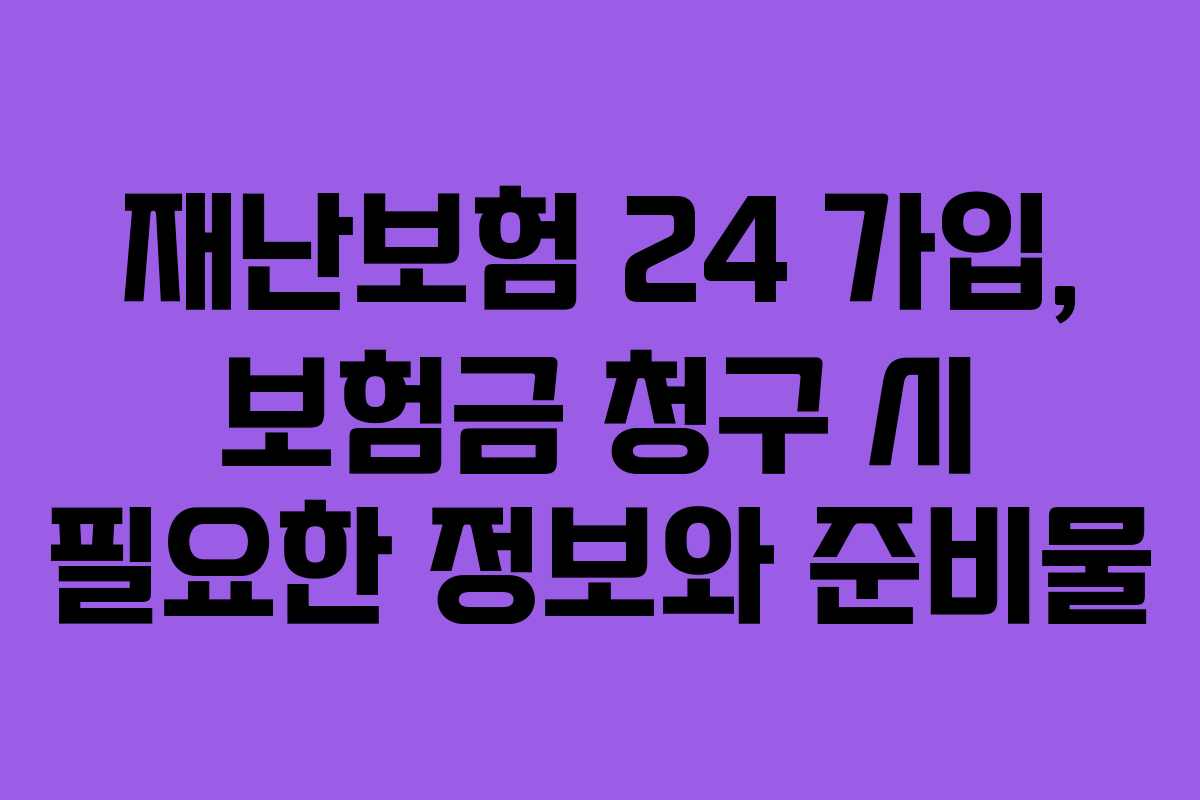 재난보험 24 가입, 보험금 청구 시 필요한 정보와 준비물
