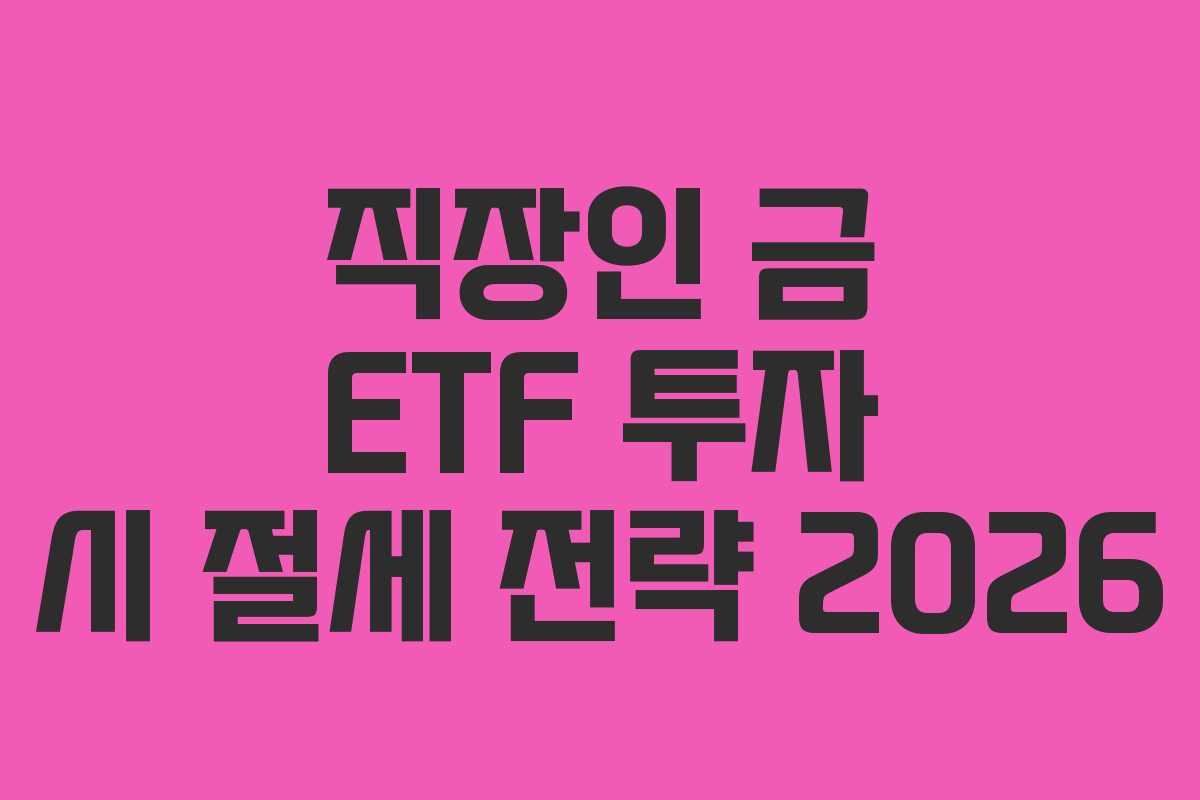 직장인 금 ETF 투자 시 절세 전략 2026