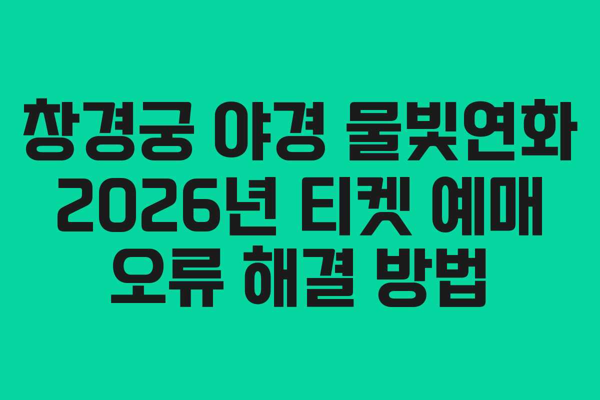 창경궁 야경 물빛연화 2026년 티켓 예매 오류 해결 방법