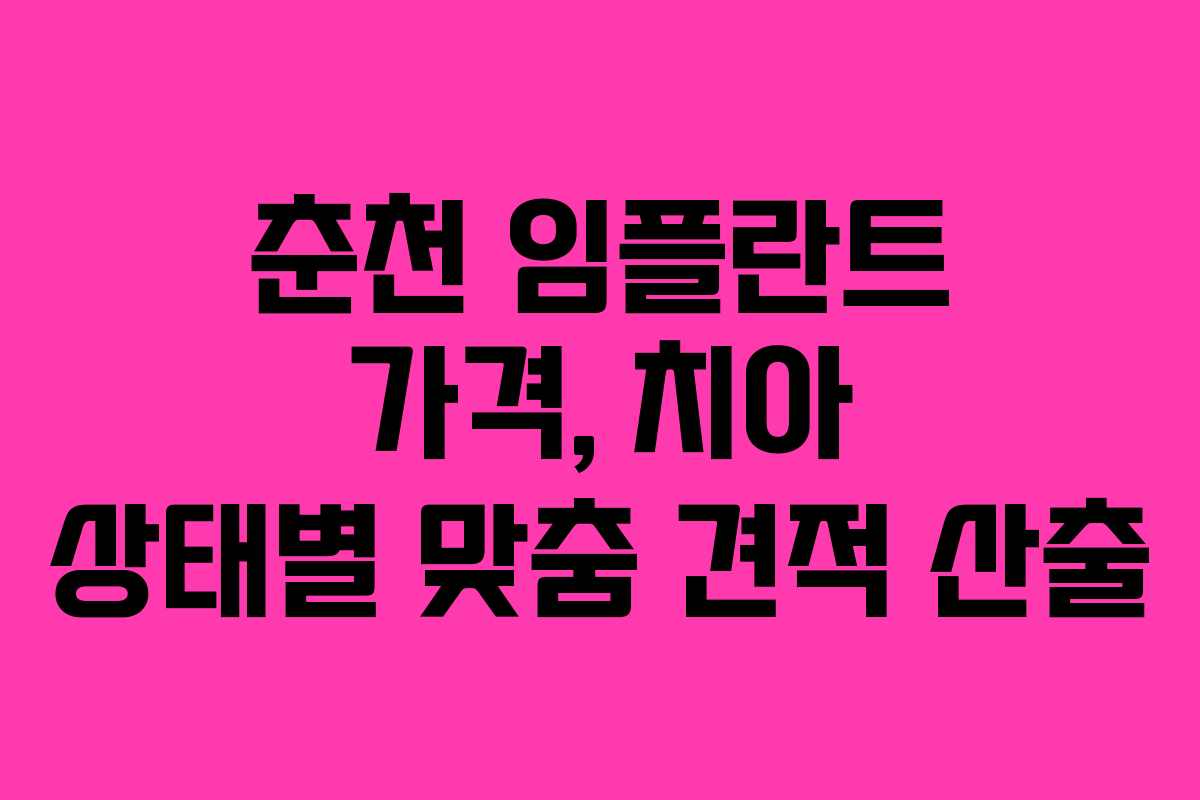 춘천 임플란트 가격, 치아 상태별 맞춤 견적 산출