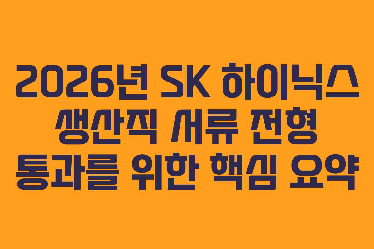2026년 SK 하이닉스 생산직 서류 전형 통과를 위한 핵심 요약