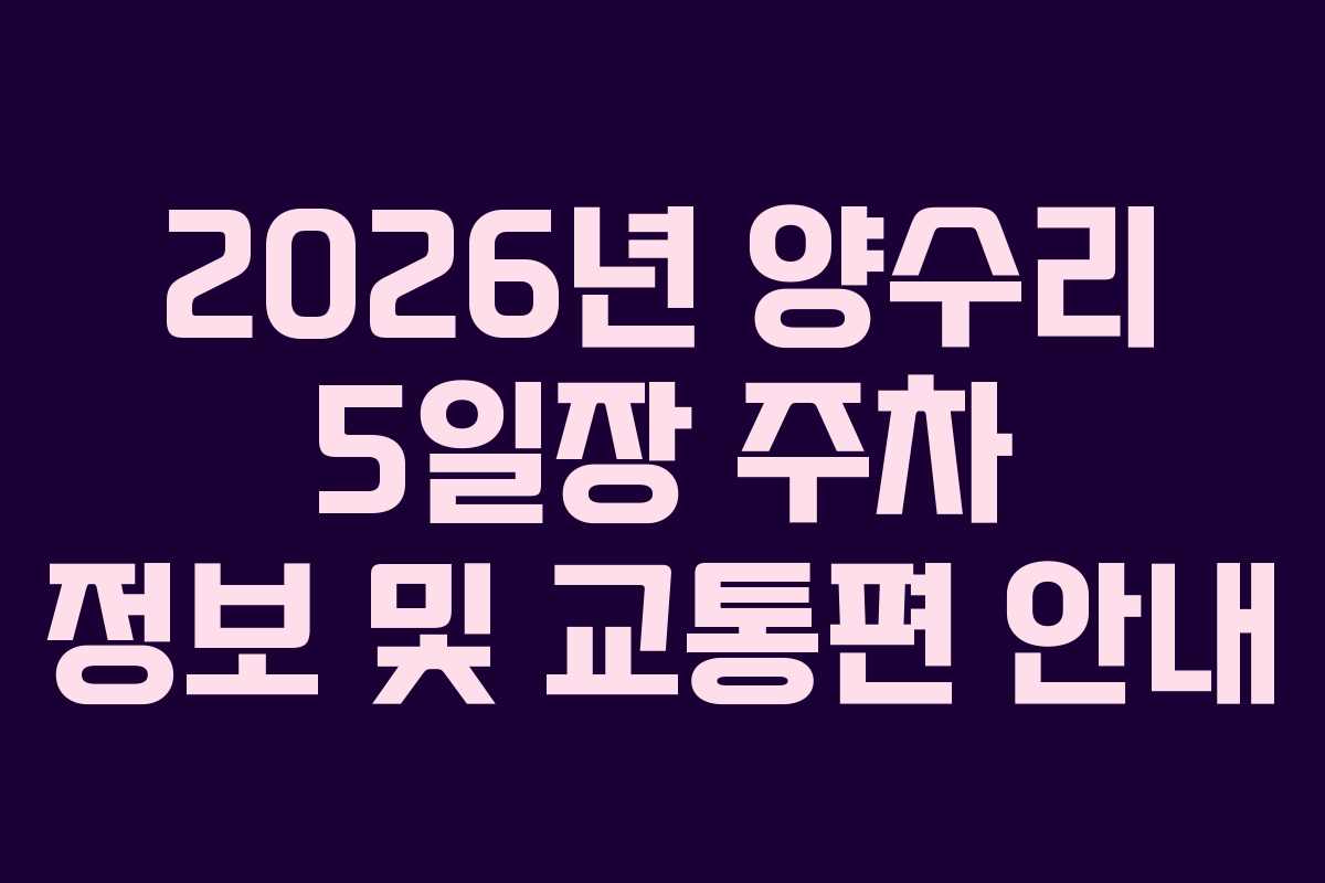 2026년 양수리 5일장 주차 정보 및 교통편 안내