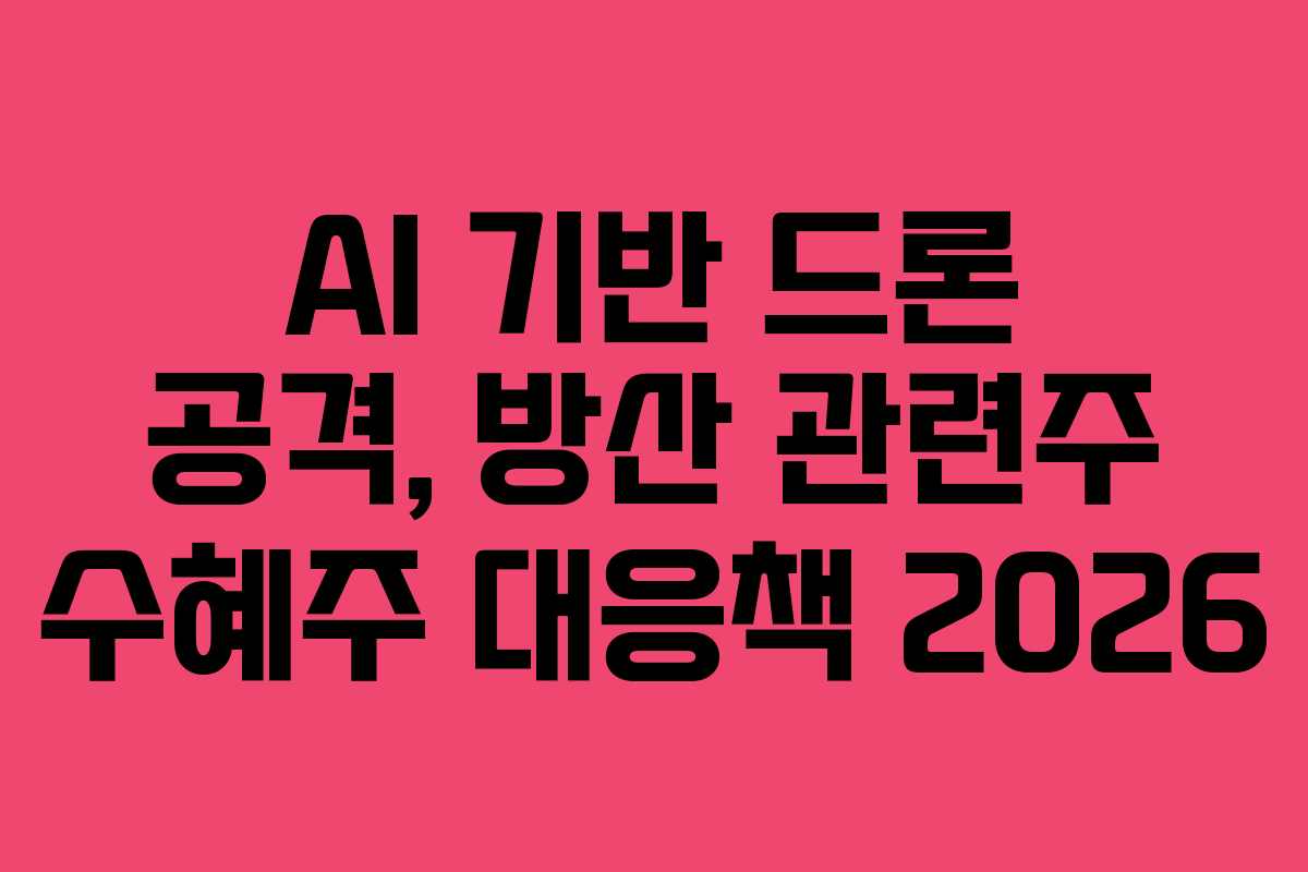 AI 기반 드론 공격, 방산 관련주 수혜주 대응책 2026