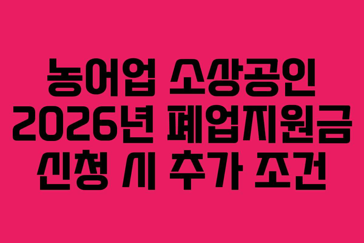 농어업 소상공인 2026년 폐업지원금 신청 시 추가 조건