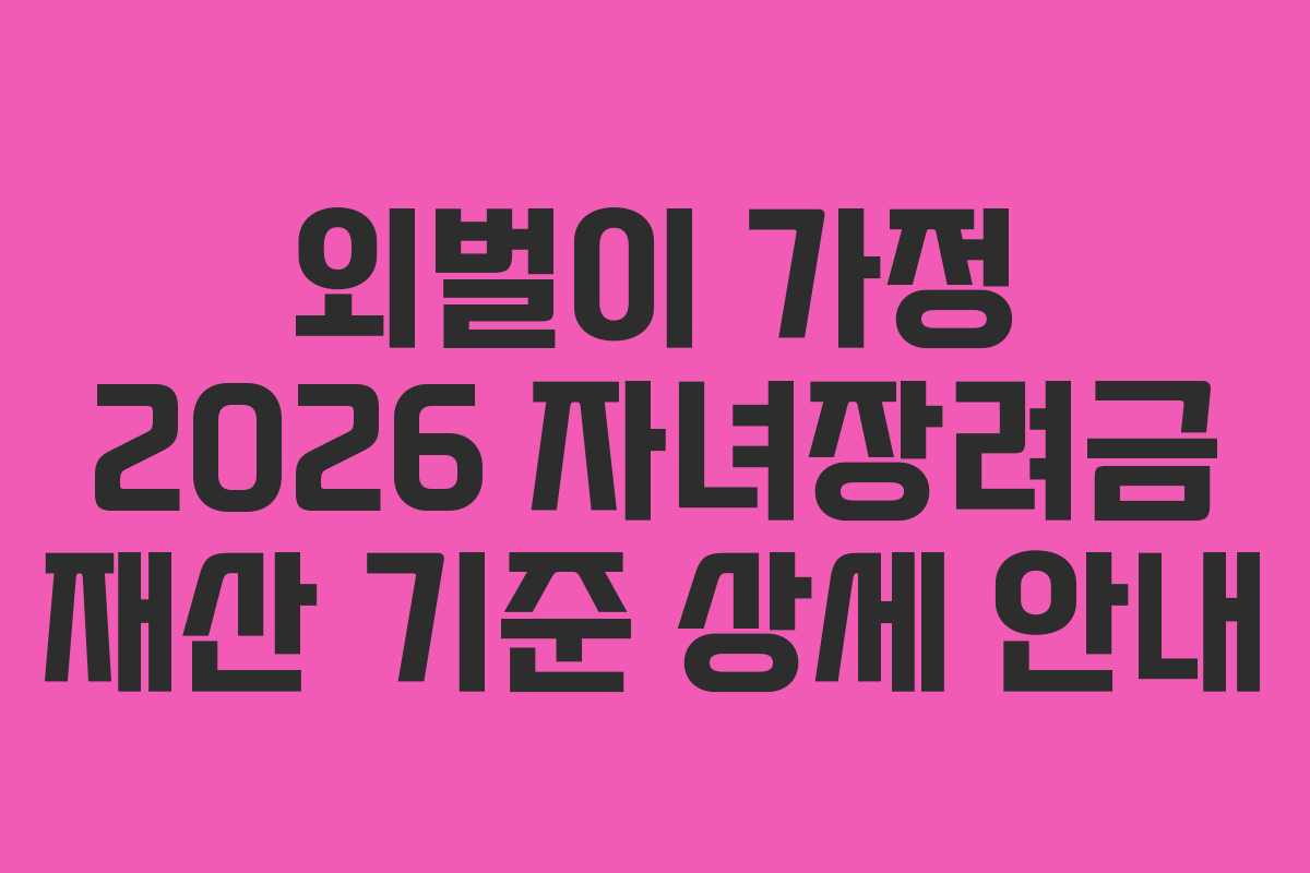 외벌이 가정 2026 자녀장려금 재산 기준 상세 안내