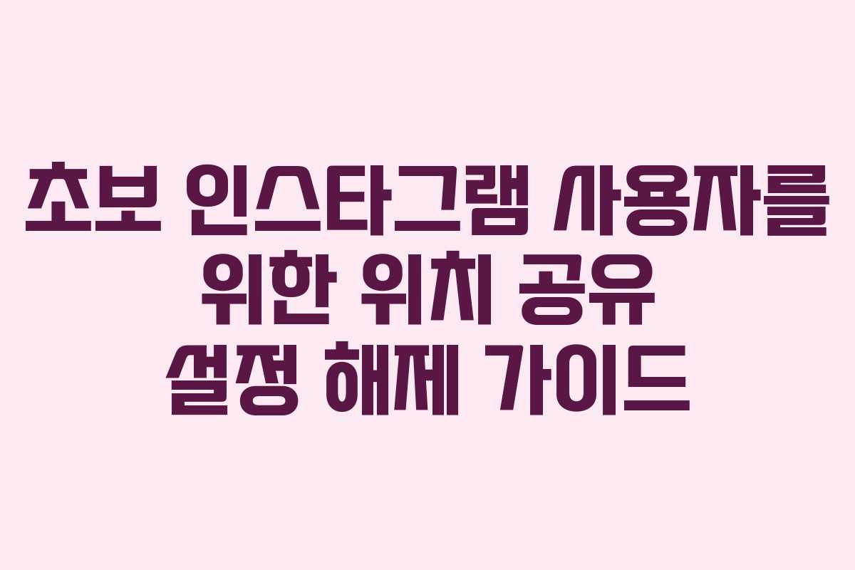 초보 인스타그램 사용자를 위한 위치 공유 설정 해제 가이드
