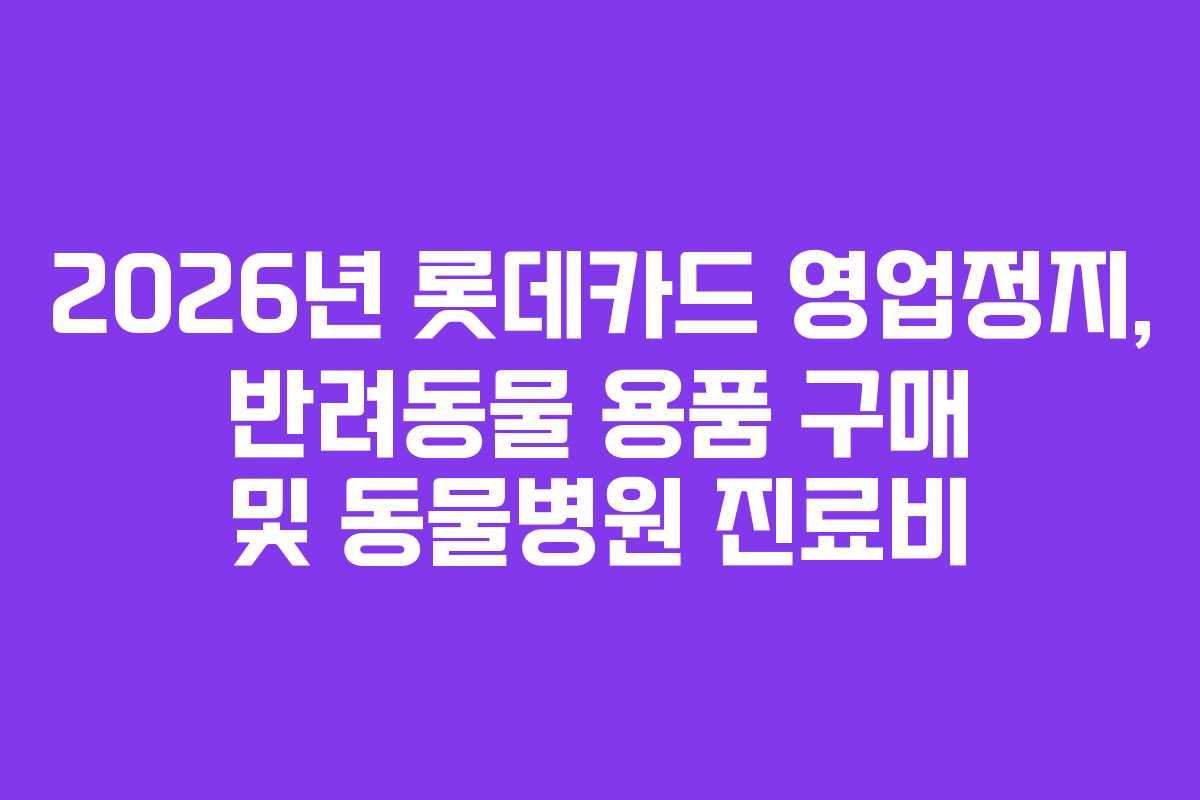 2026년 롯데카드 영업정지, 반려동물 용품 구매 및 동물병원 진료비