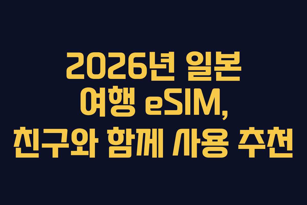 2026년 일본 여행 eSIM, 친구와 함께 사용 추천