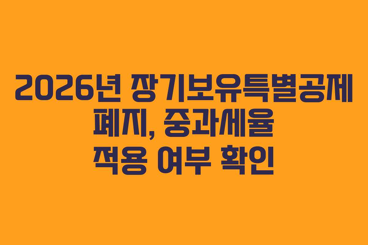 2026년 장기보유특별공제 폐지, 중과세율 적용 여부 확인