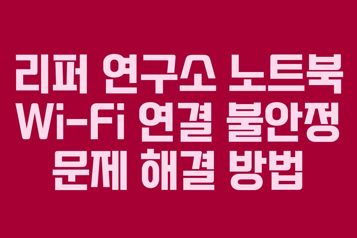 리퍼 연구소 노트북 Wi-Fi 연결 불안정 문제 해결 방법