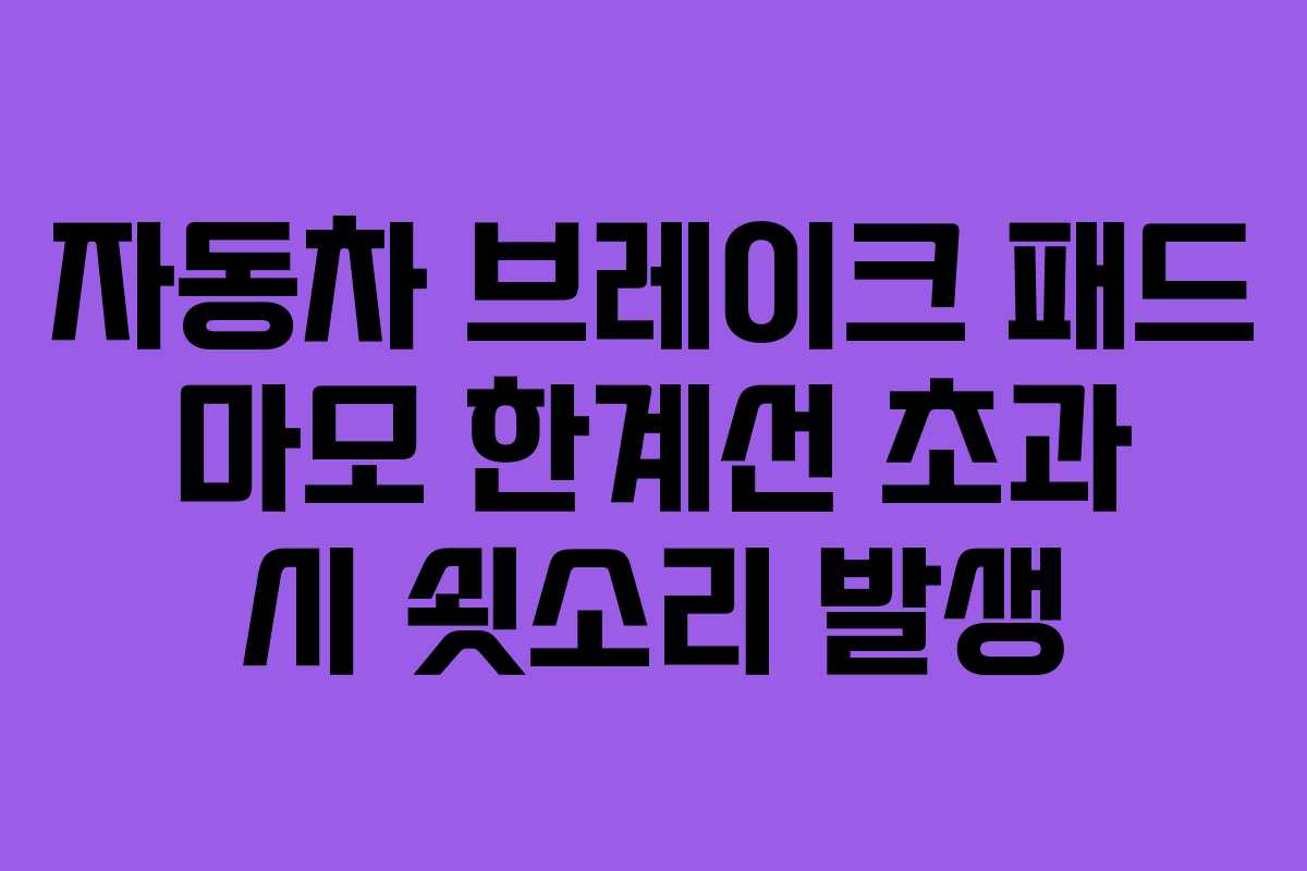 자동차 브레이크 패드 마모 한계선 초과 시 쇳소리 발생