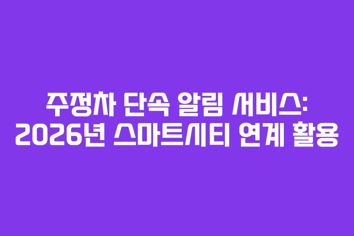 주정차 단속 알림 서비스: 2026년 스마트시티 연계 활용
