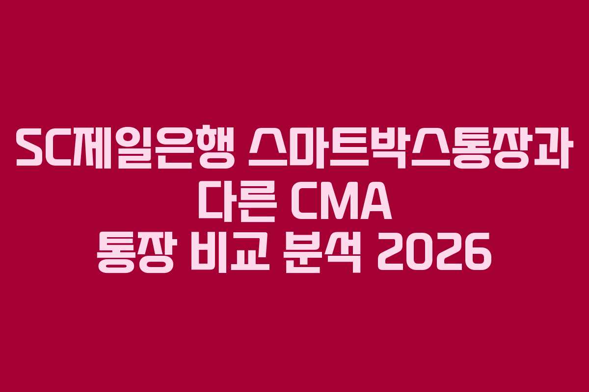 SC제일은행 스마트박스통장과 다른 CMA 통장 비교 분석 2026