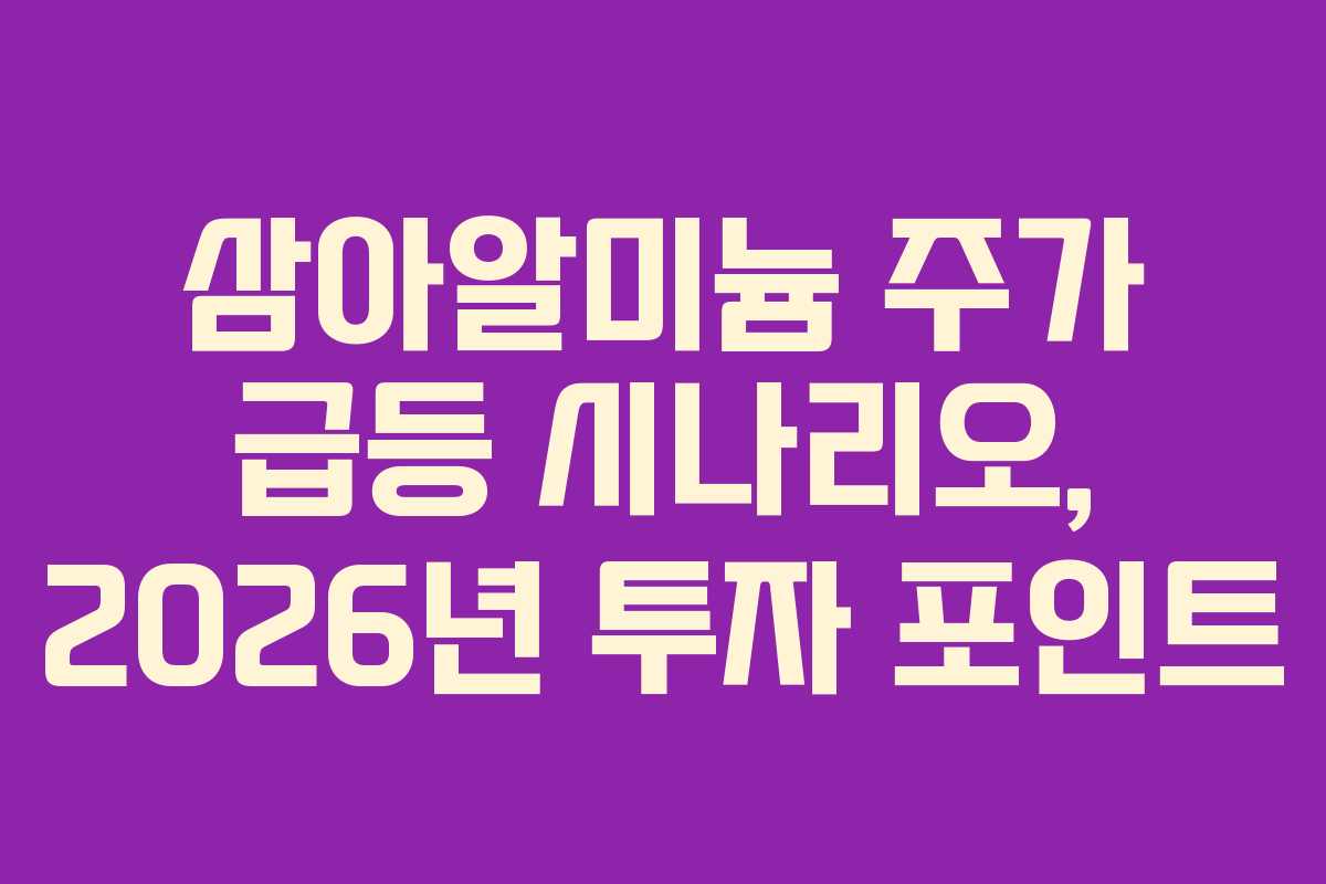 삼아알미늄 주가 급등 시나리오, 2026년 투자 포인트