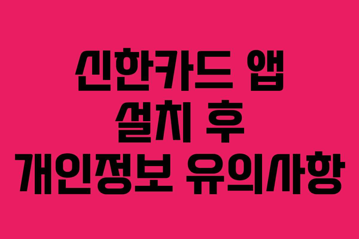 신한카드 앱 설치 후 개인정보 유의사항