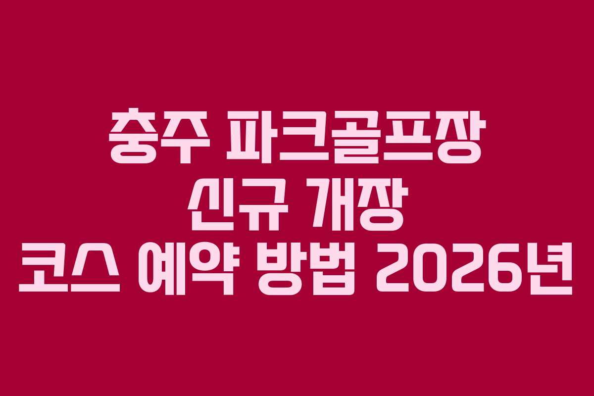 충주 파크골프장 신규 개장 코스 예약 방법 2026년