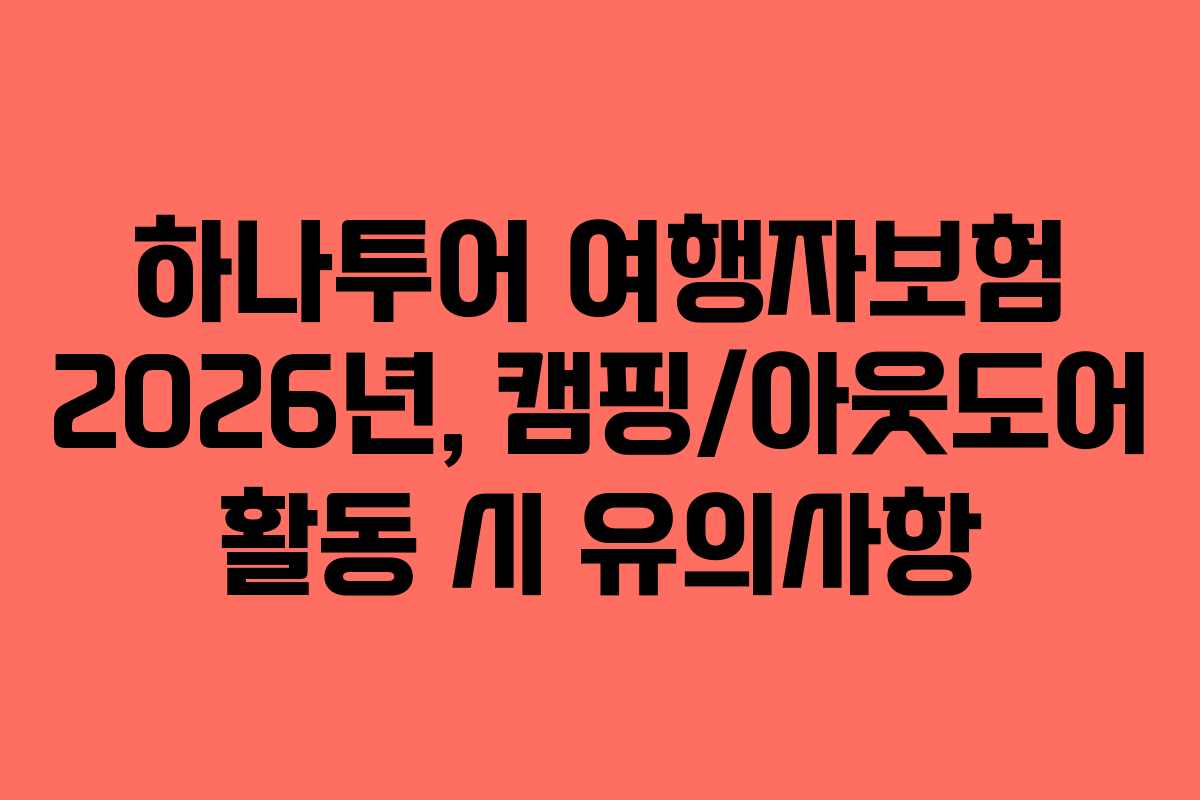 하나투어 여행자보험 2026년, 캠핑/아웃도어 활동 시 유의사항