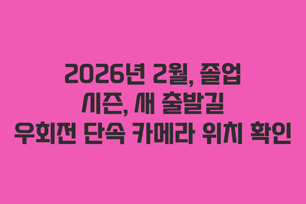 2026년 2월, 졸업 시즌, 새 출발길 우회전 단속 카메라 위치 확인