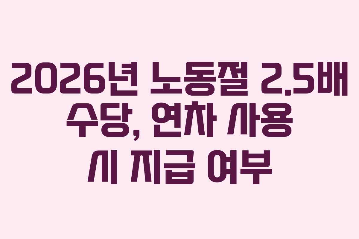 2026년 노동절 2.5배 수당, 연차 사용 시 지급 여부