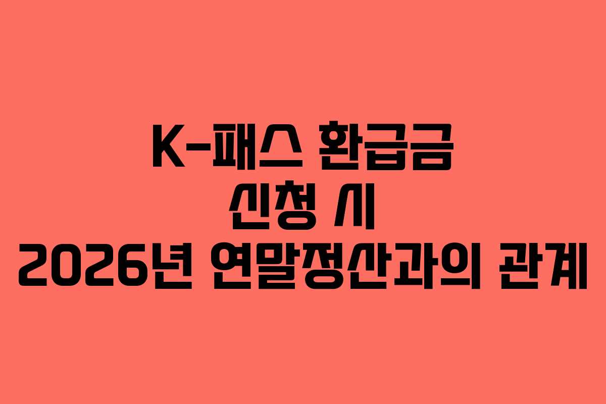 K-패스 환급금 신청 시 2026년 연말정산과의 관계
