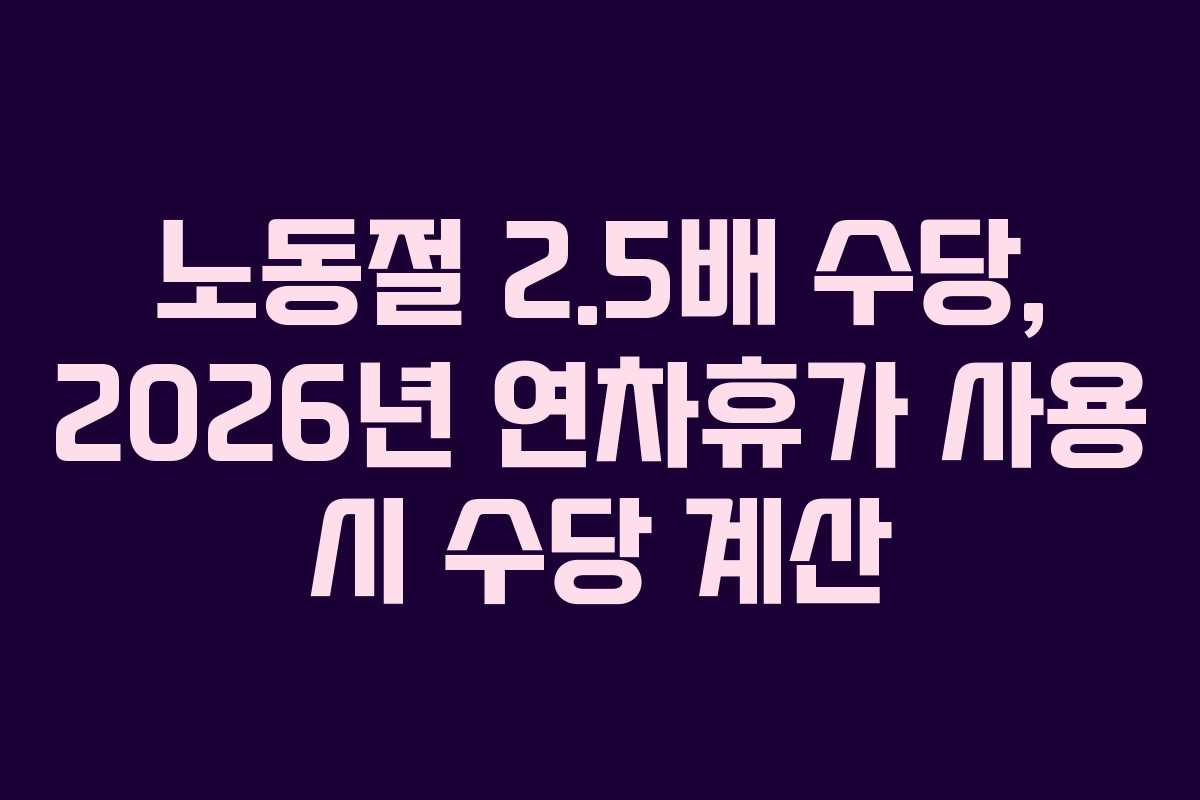 노동절 2.5배 수당, 2026년 연차휴가 사용 시 수당 계산