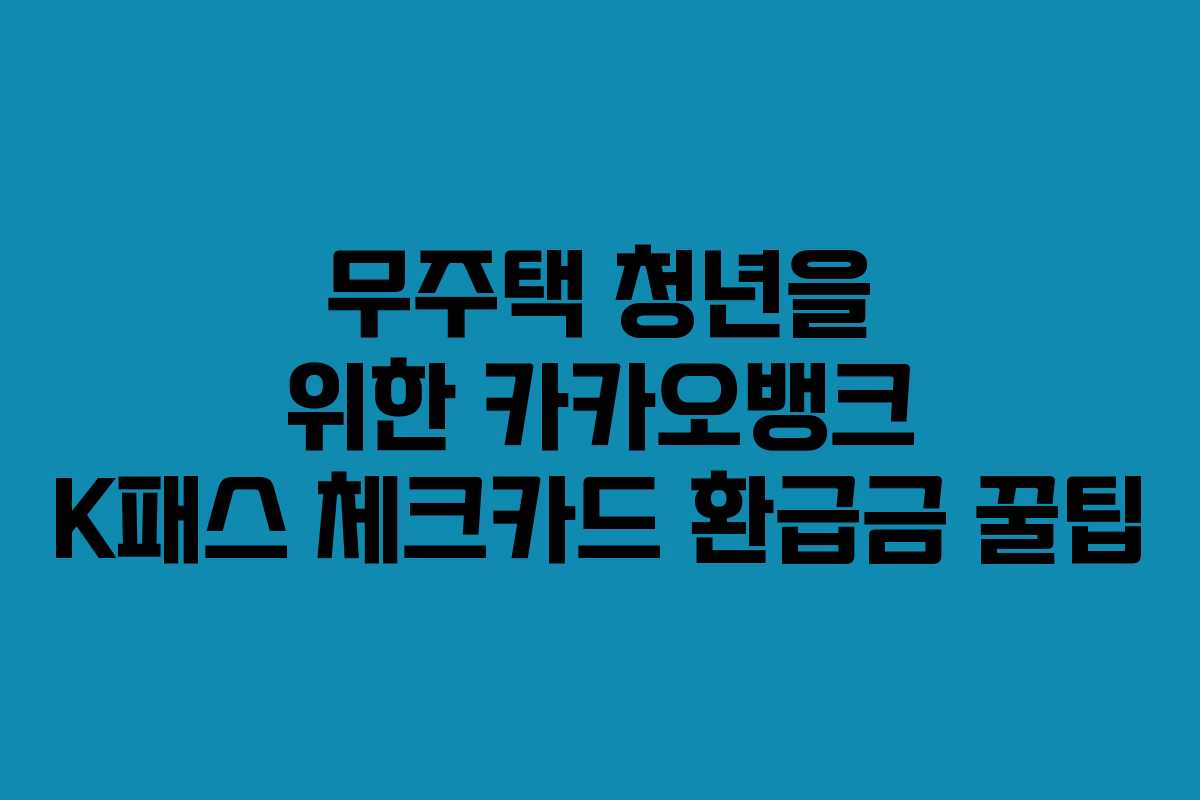 무주택 청년을 위한 카카오뱅크 K패스 체크카드 환급금 꿀팁
