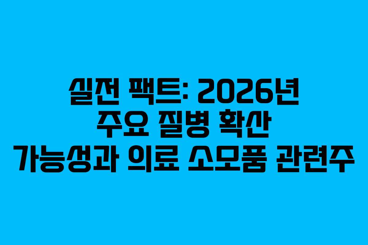 실전 팩트: 2026년 주요 질병 확산 가능성과 의료 소모품 관련주