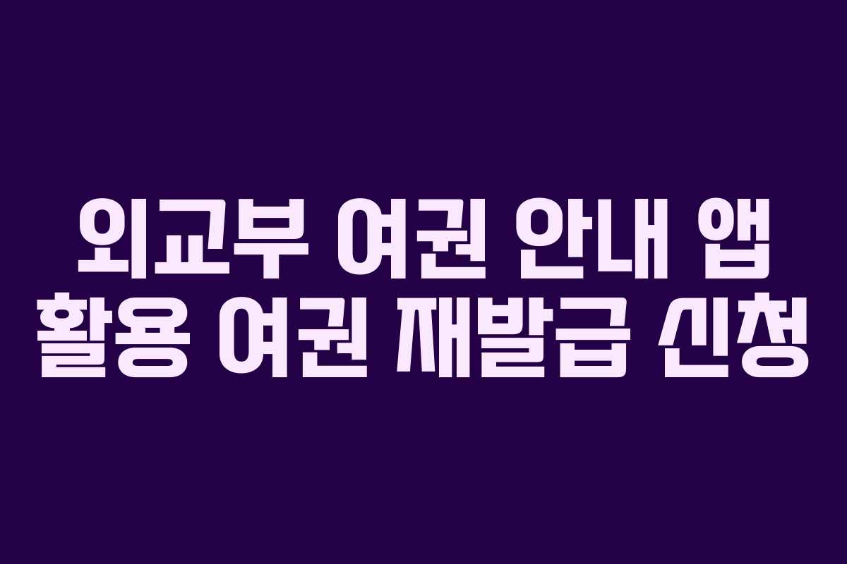 외교부 여권 안내 앱 활용 여권 재발급 신청