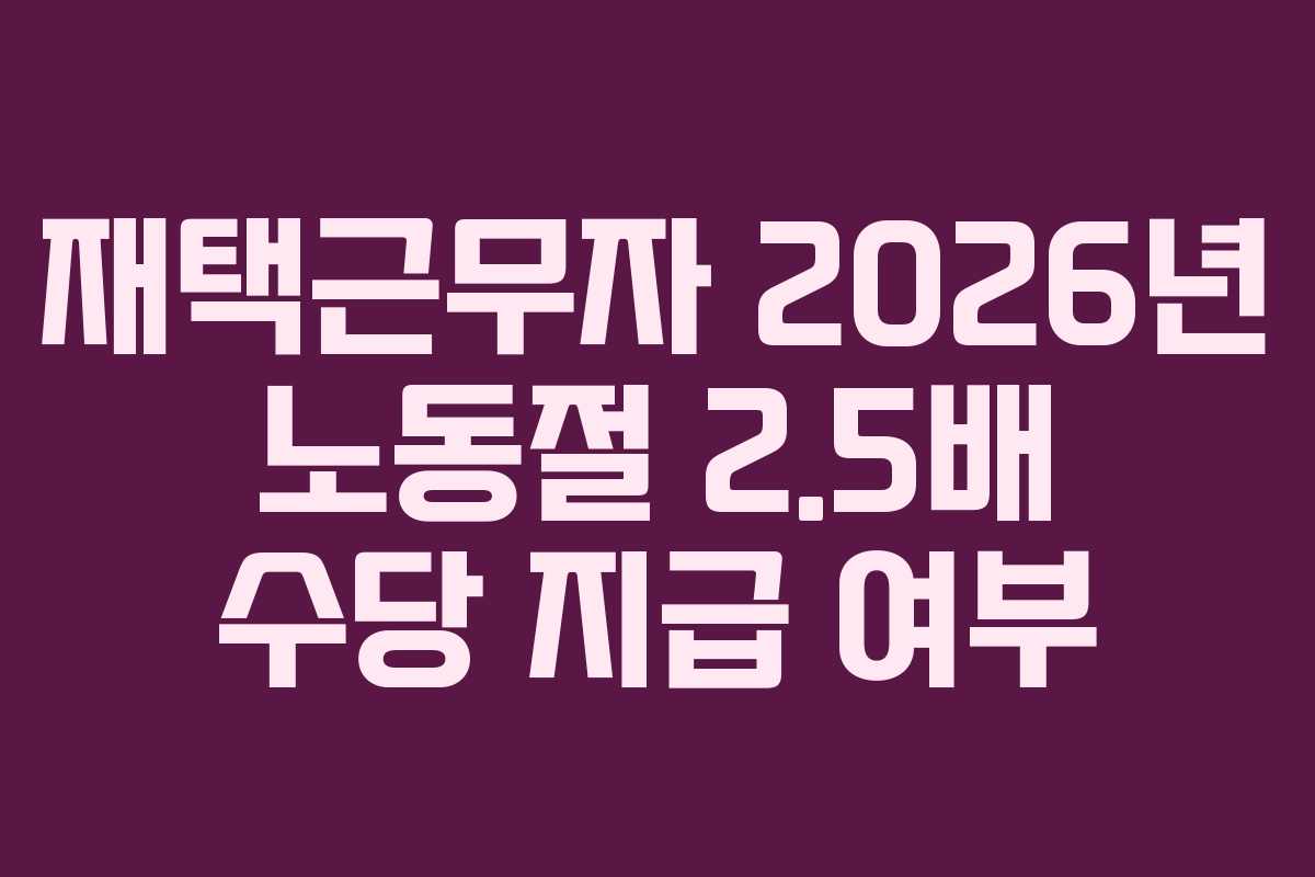 재택근무자 2026년 노동절 2.5배 수당 지급 여부