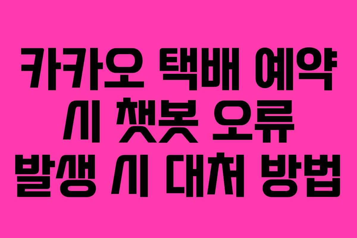카카오 택배 예약 시 챗봇 오류 발생 시 대처 방법