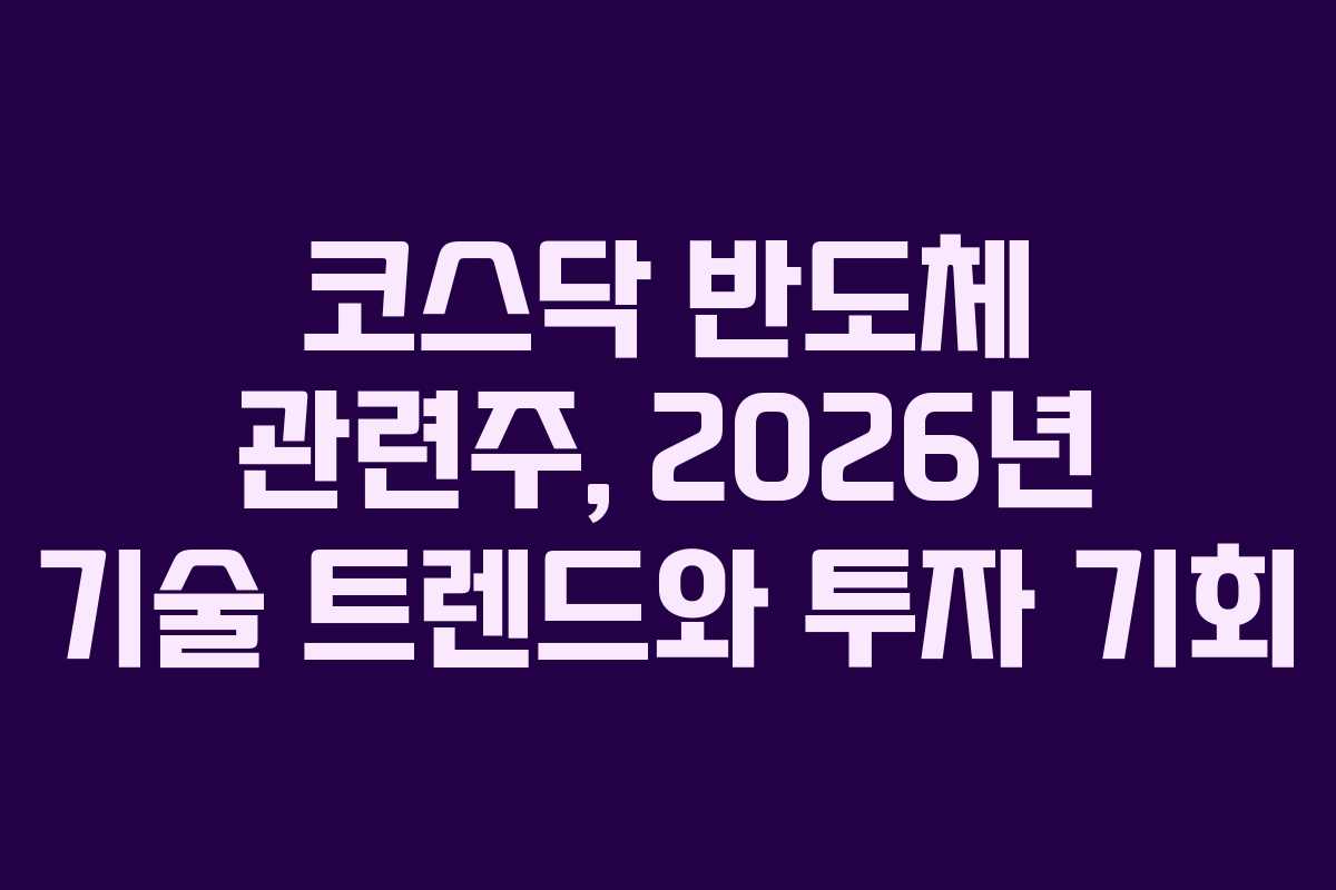 코스닥 반도체 관련주, 2026년 기술 트렌드와 투자 기회