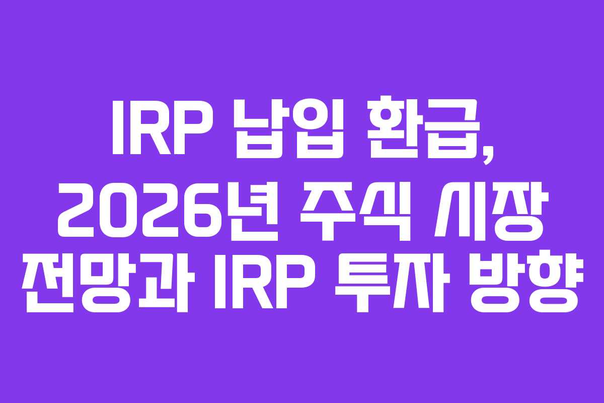 IRP 납입 환급, 2026년 주식 시장 전망과 IRP 투자 방향