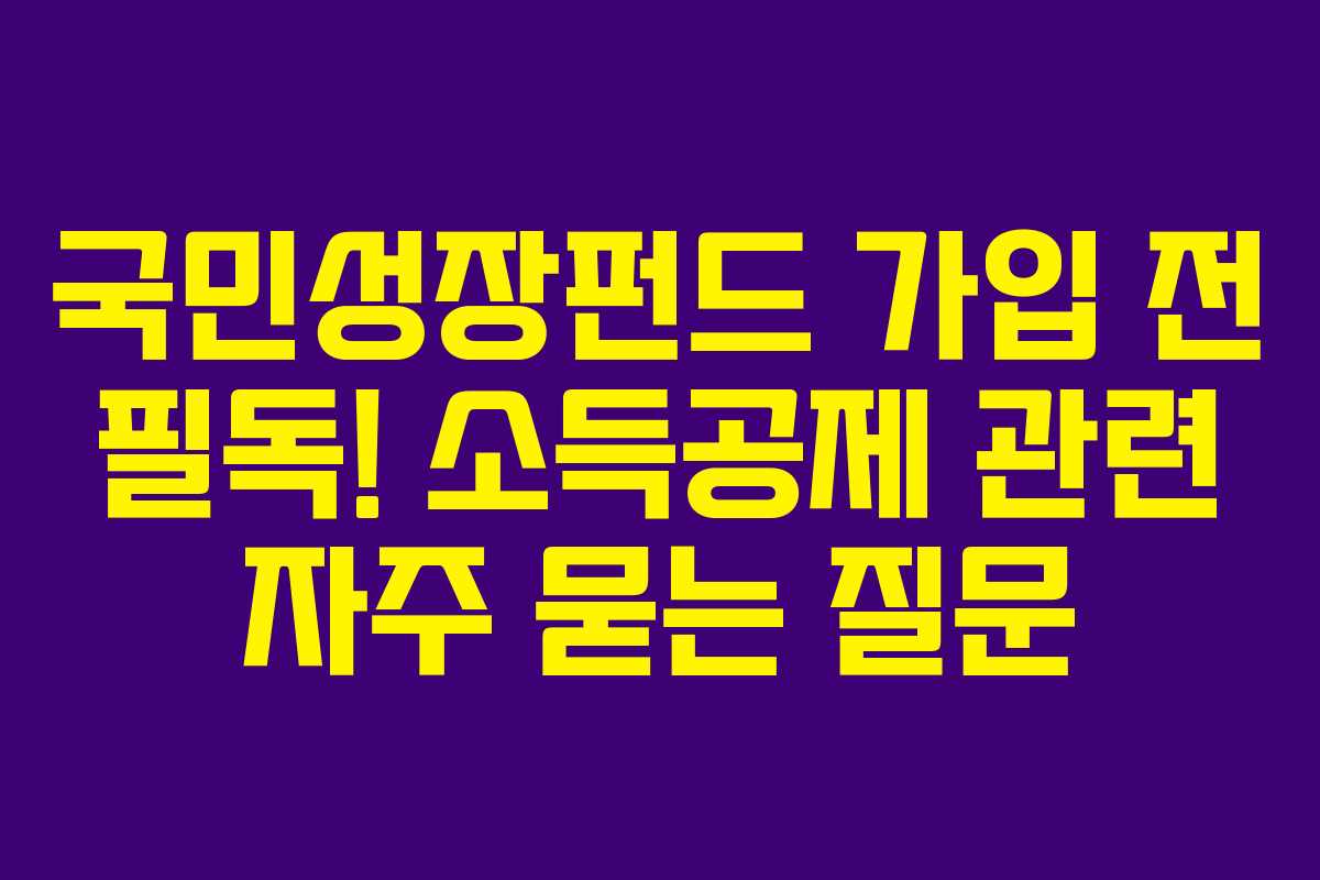 국민성장펀드 가입 전 필독! 소득공제 관련 자주 묻는 질문