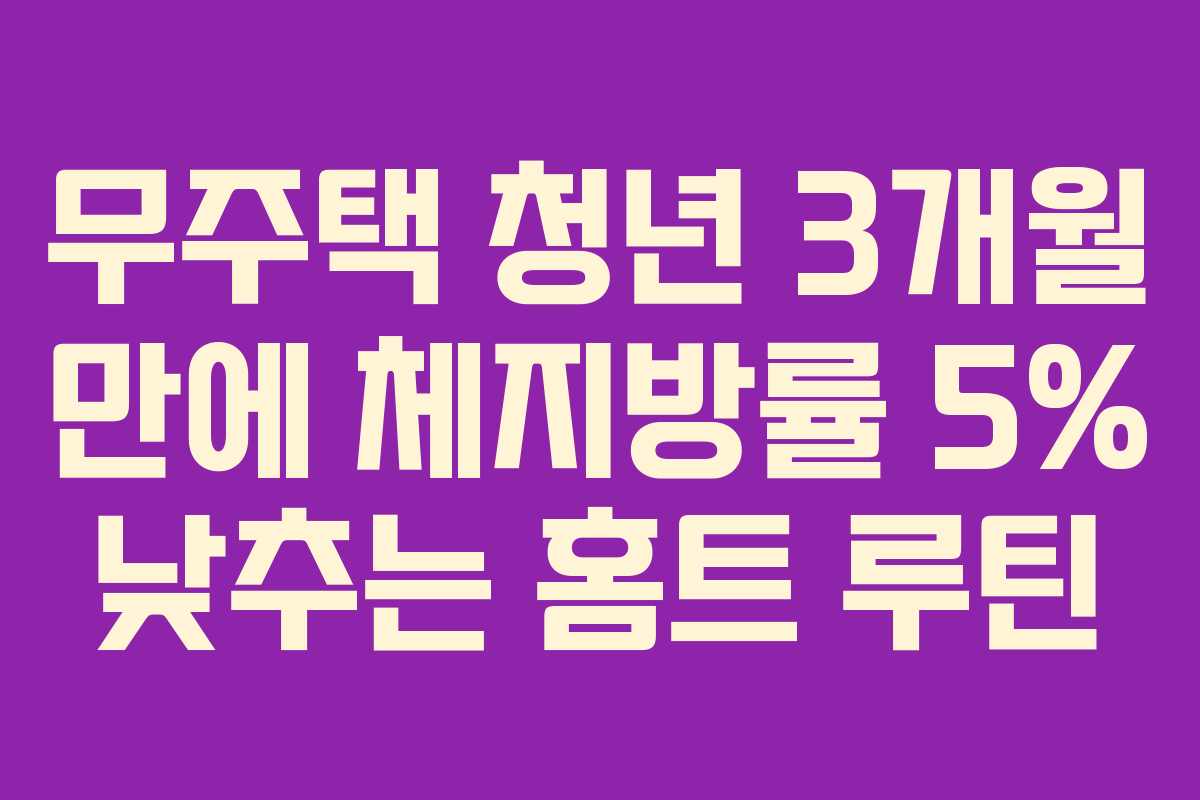 무주택 청년 3개월 만에 체지방률 5% 낮추는 홈트 루틴