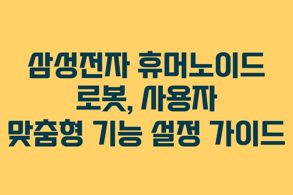 삼성전자 휴머노이드 로봇, 사용자 맞춤형 기능 설정 가이드