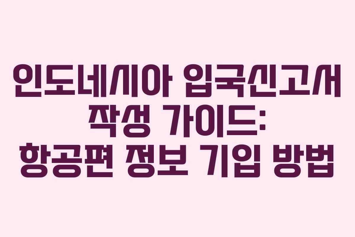인도네시아 입국신고서 작성 가이드: 항공편 정보 기입 방법