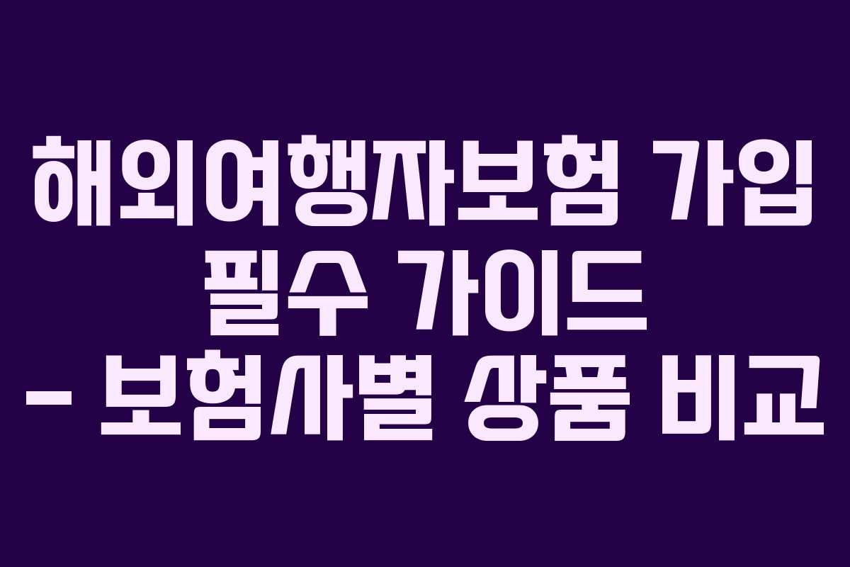해외여행자보험 가입 필수 가이드 &ndash; 보험사별 상품 비교