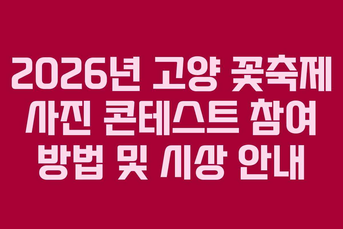 2026년 고양 꽃축제 사진 콘테스트 참여 방법 및 시상 안내