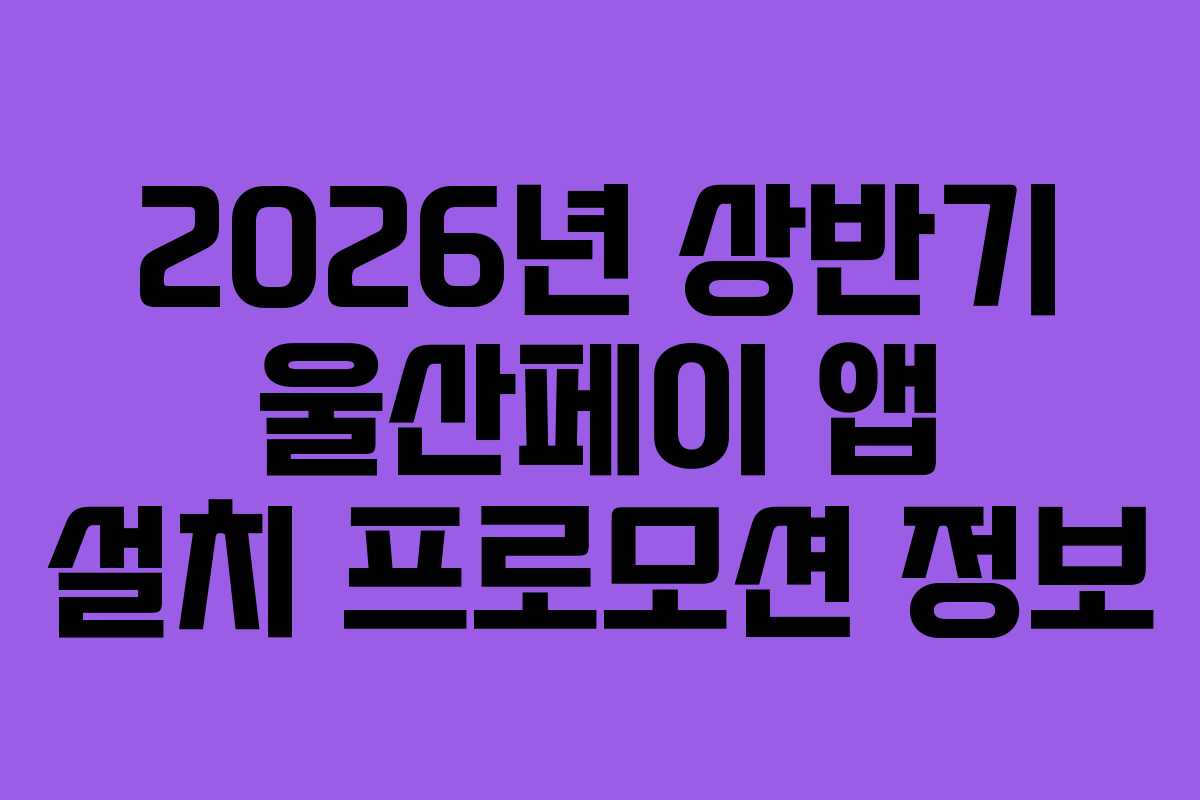 2026년 상반기 울산페이 앱 설치 프로모션 정보
