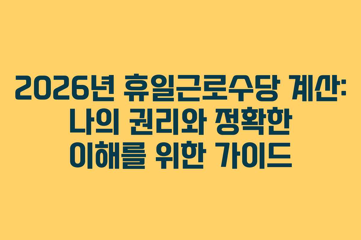 2026년 휴일근로수당 계산: 나의 권리와 정확한 이해를 위한 가이드