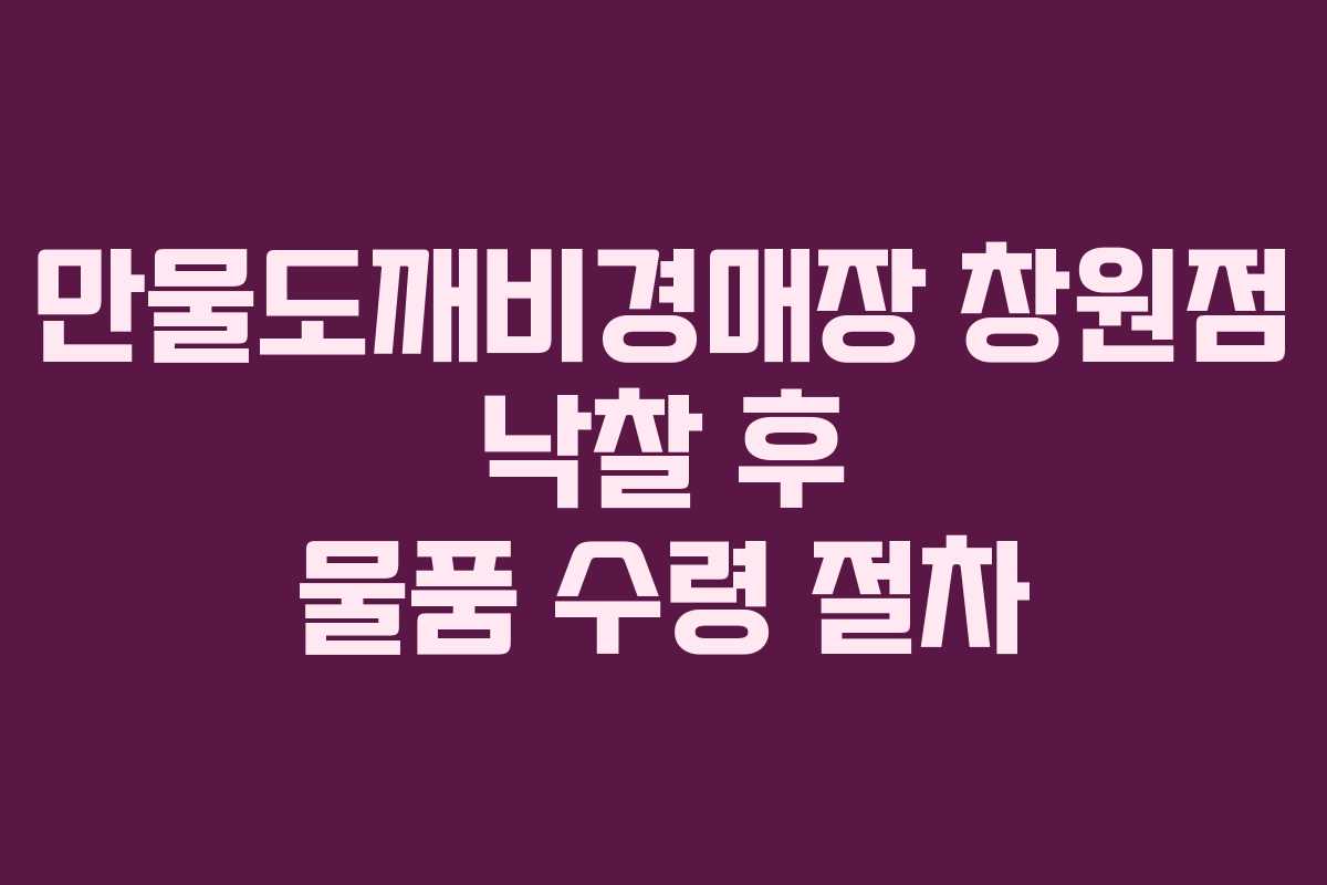 만물도깨비경매장 창원점 낙찰 후 물품 수령 절차