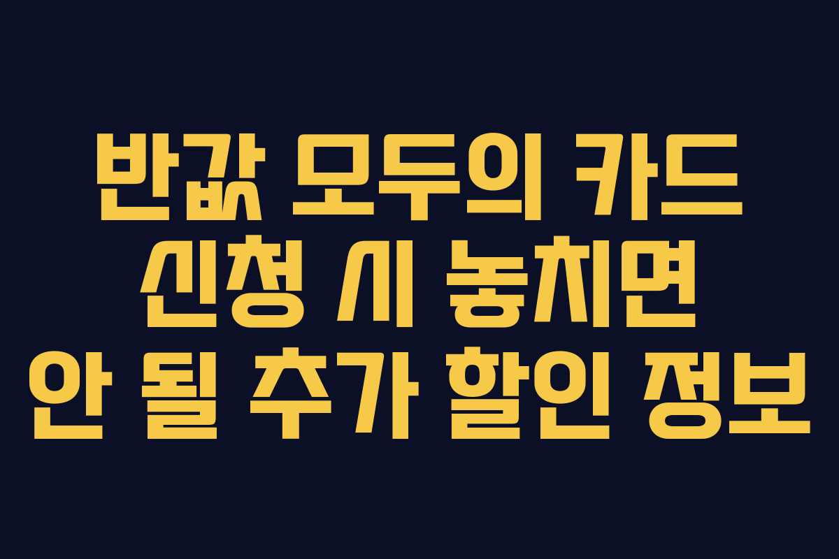 반값 모두의 카드 신청 시 놓치면 안 될 추가 할인 정보