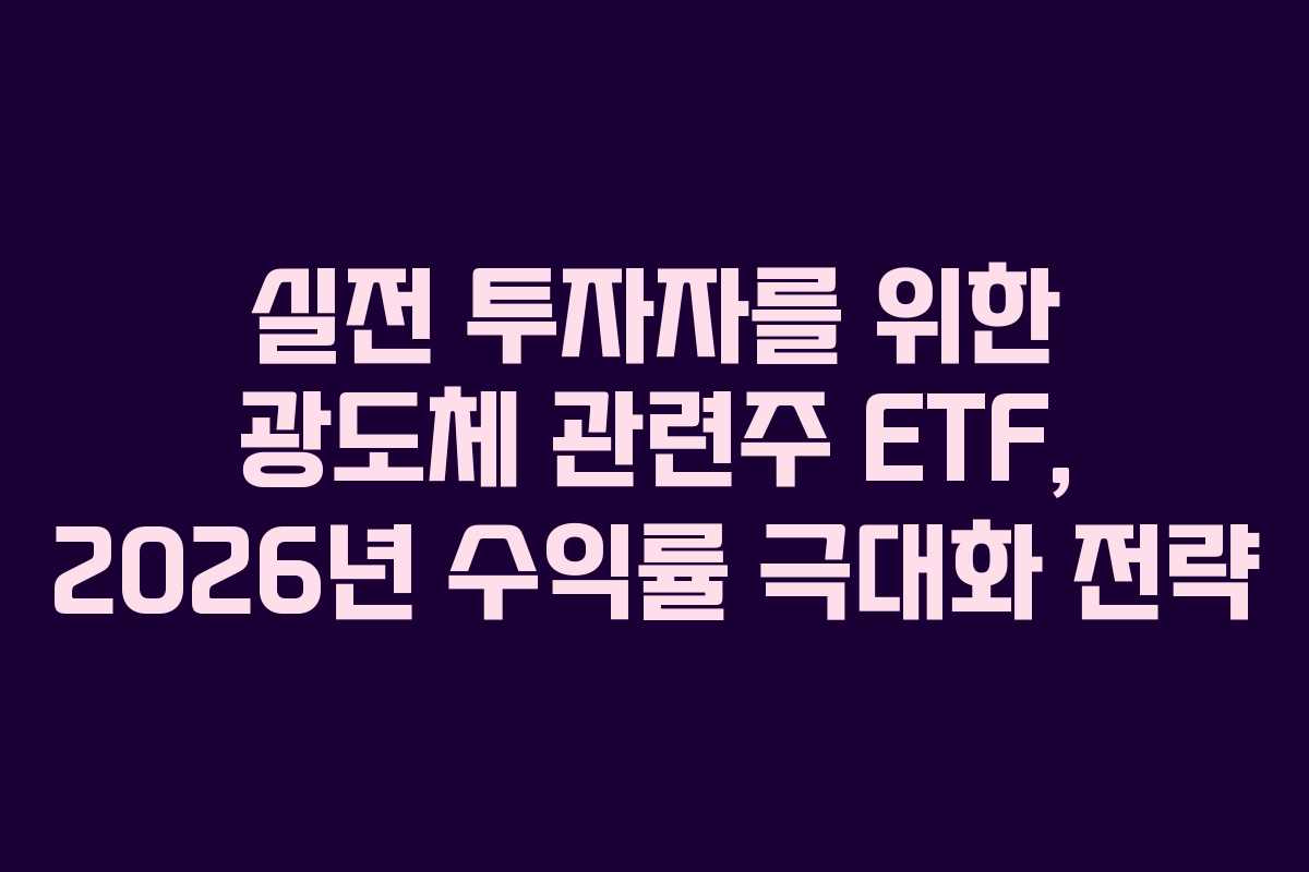실전 투자자를 위한 광도체 관련주 ETF, 2026년 수익률 극대화 전략