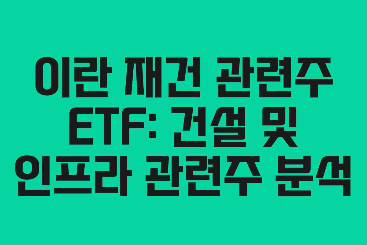 이란 재건 관련주 ETF: 건설 및 인프라 관련주 분석