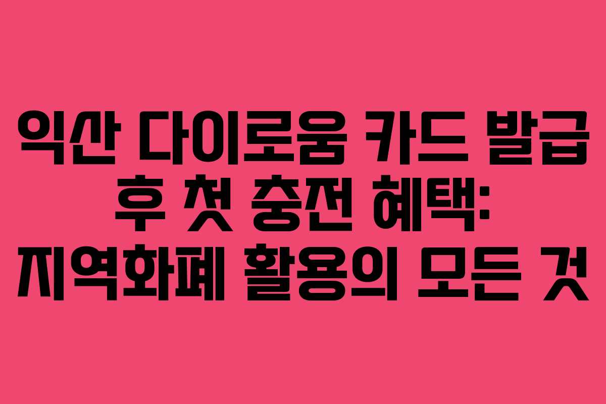 익산 다이로움 카드 발급 후 첫 충전 혜택: 지역화폐 활용의 모든 것