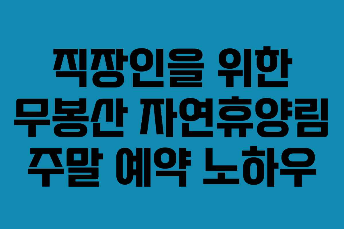 직장인을 위한 무봉산 자연휴양림 주말 예약 노하우