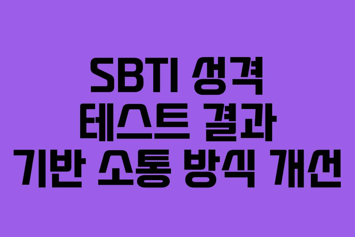 SBTI 성격 테스트 결과 기반 소통 방식 개선