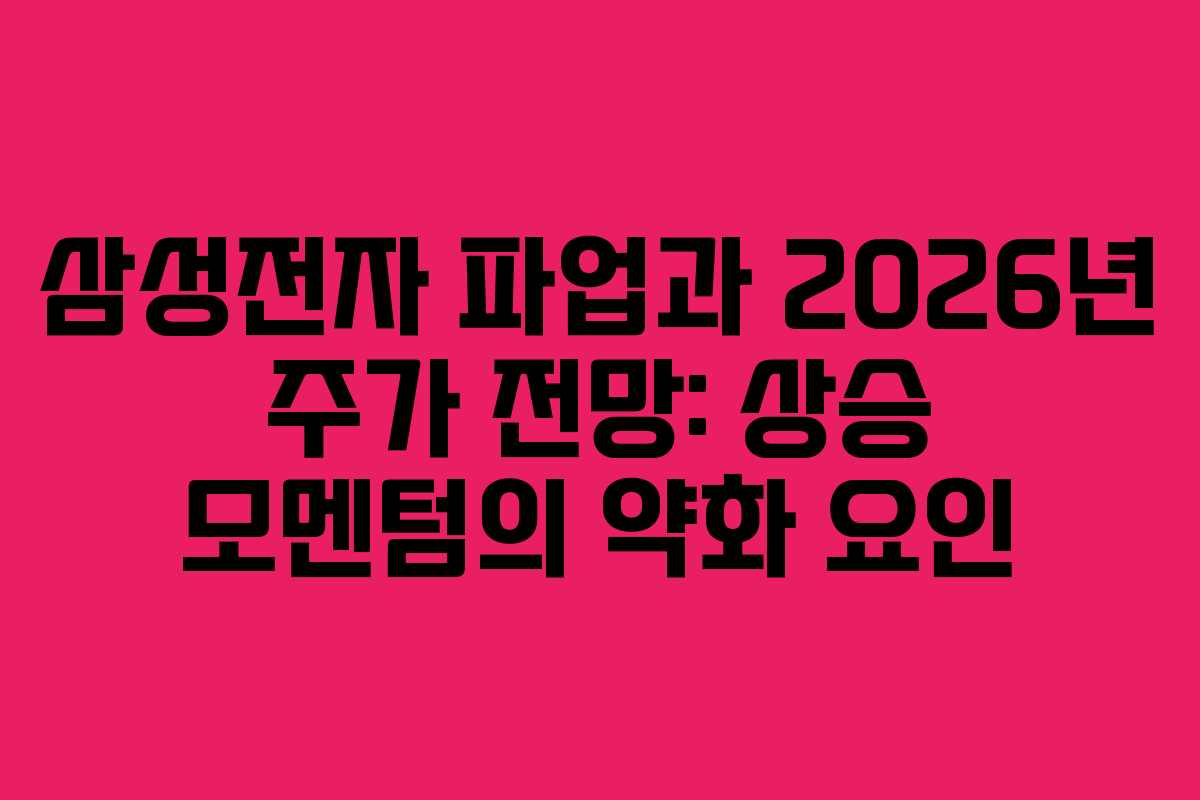 삼성전자 파업과 2026년 주가 전망: 상승 모멘텀의 약화 요인