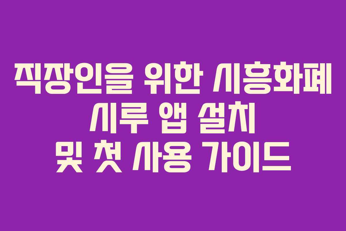 직장인을 위한 시흥화폐 시루 앱 설치 및 첫 사용 가이드