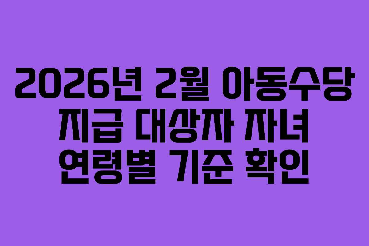 2026년 2월 아동수당 지급 대상자 자녀 연령별 기준 확인